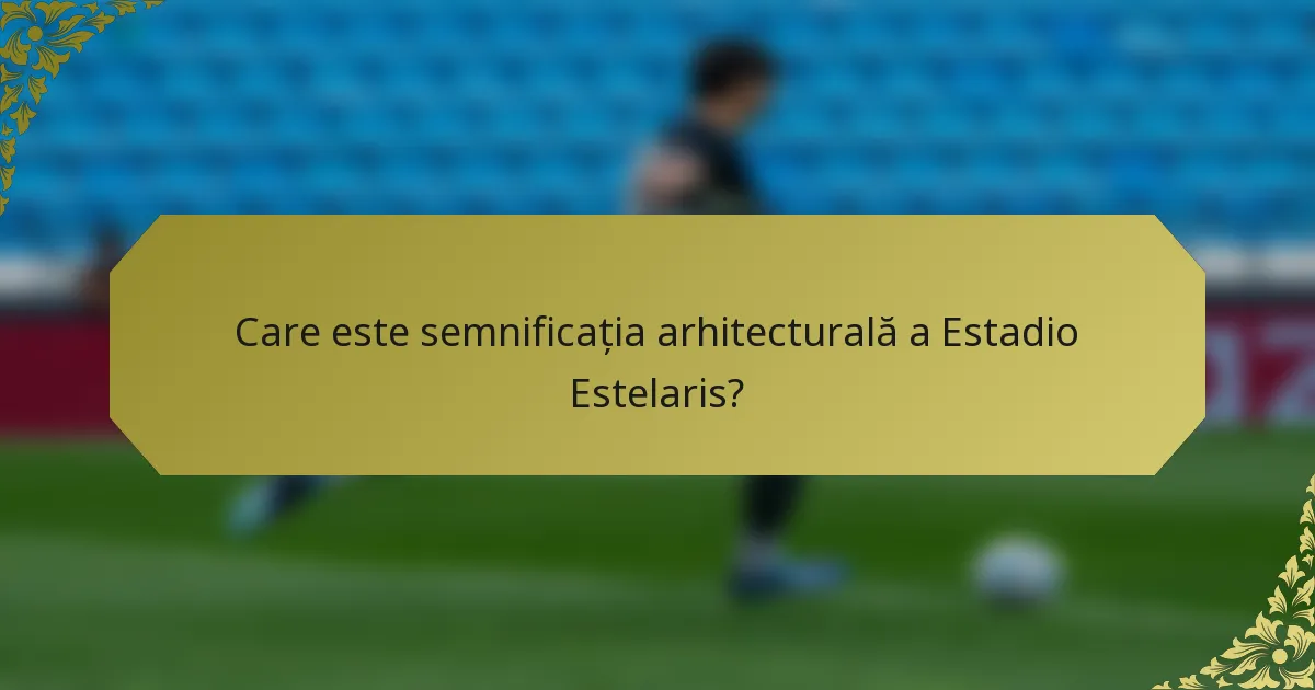 Care este semnificația arhitecturală a Estadio Estelaris?