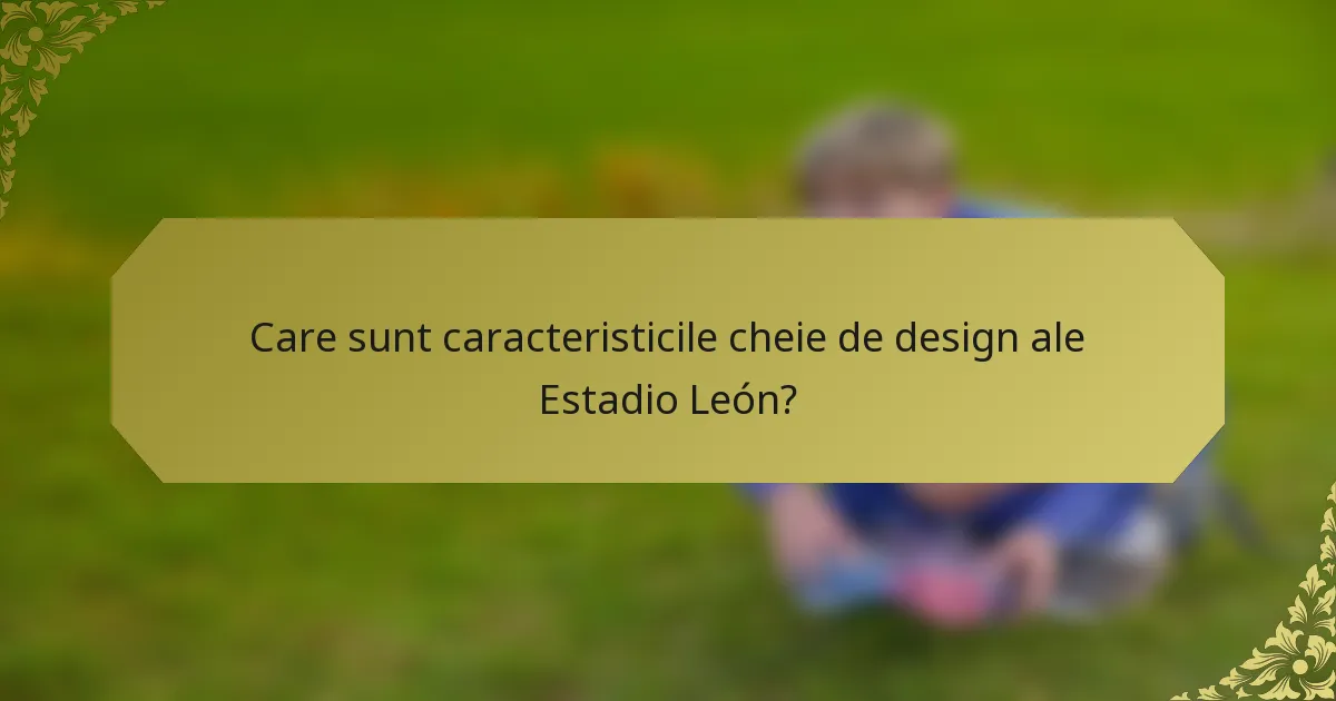 Care sunt caracteristicile cheie de design ale Estadio León?