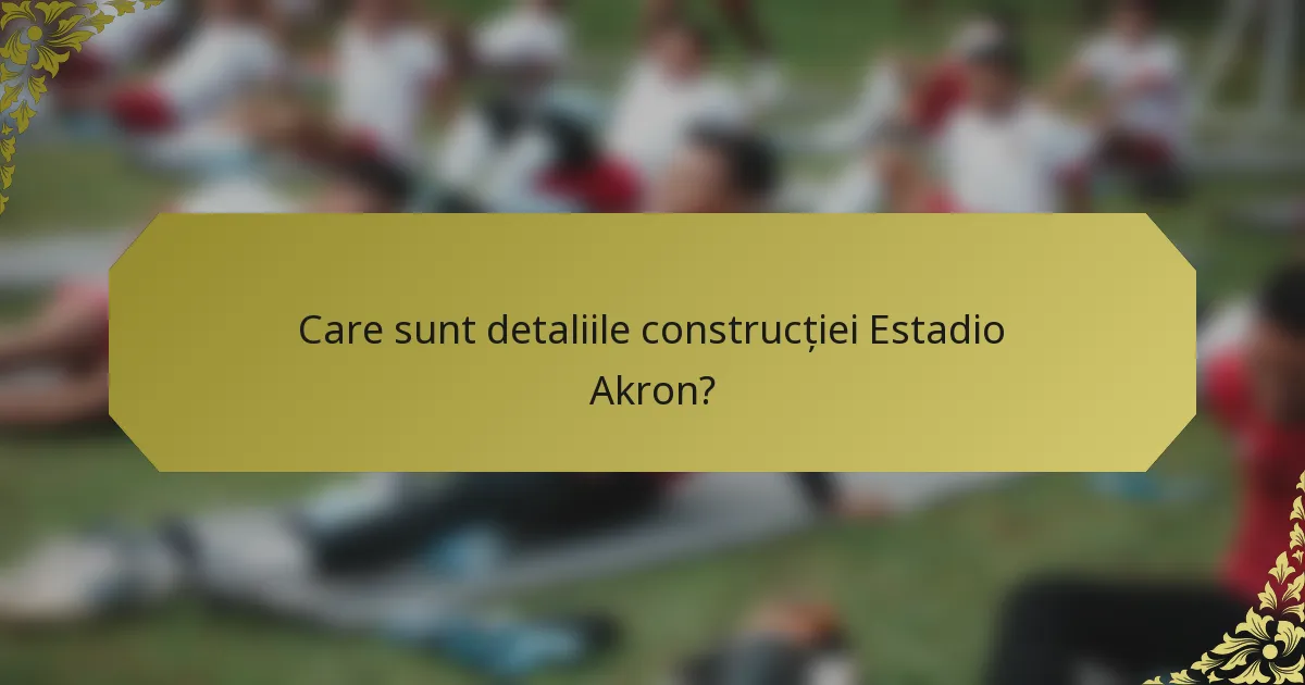 Care sunt detaliile construcției Estadio Akron?