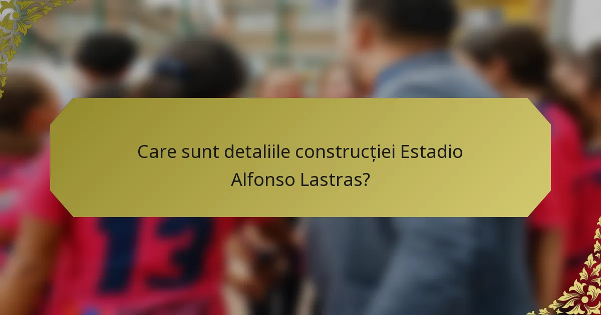 Care sunt detaliile construcției Estadio Alfonso Lastras?