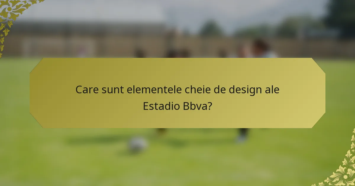 Care sunt elementele cheie de design ale Estadio Bbva?