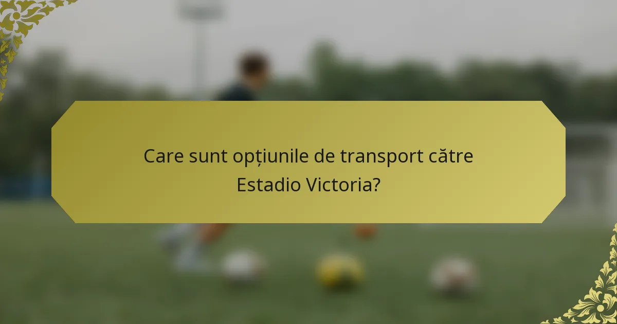 Care sunt opțiunile de transport către Estadio Victoria?