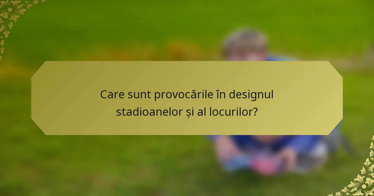 Care sunt provocările în designul stadioanelor și al locurilor?
