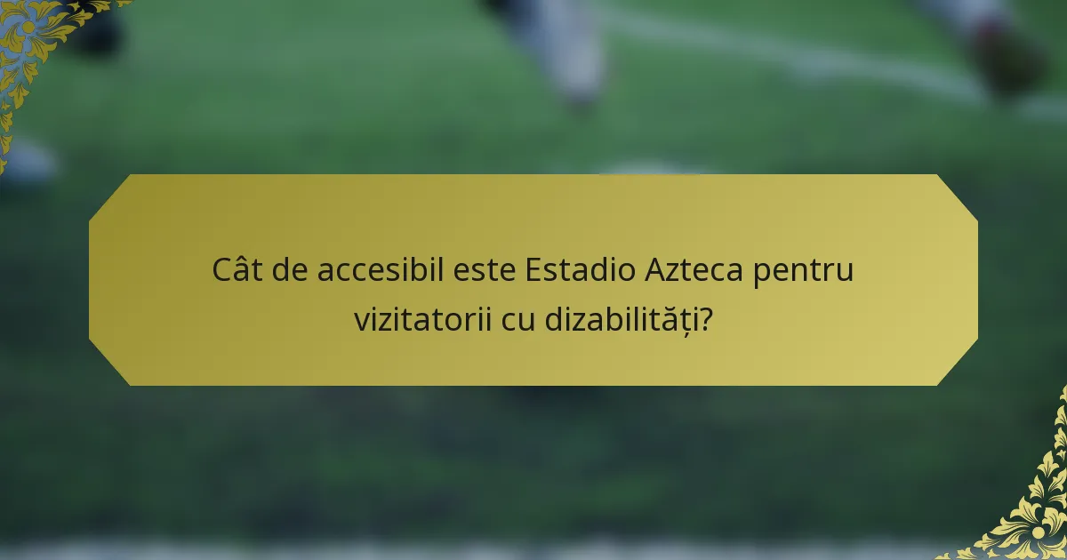 Cât de accesibil este Estadio Azteca pentru vizitatorii cu dizabilități?