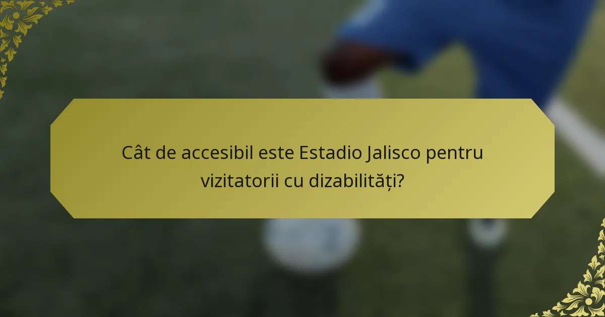Cât de accesibil este Estadio Jalisco pentru vizitatorii cu dizabilități?