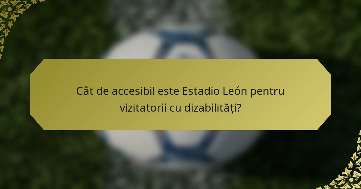 Cât de accesibil este Estadio León pentru vizitatorii cu dizabilități?
