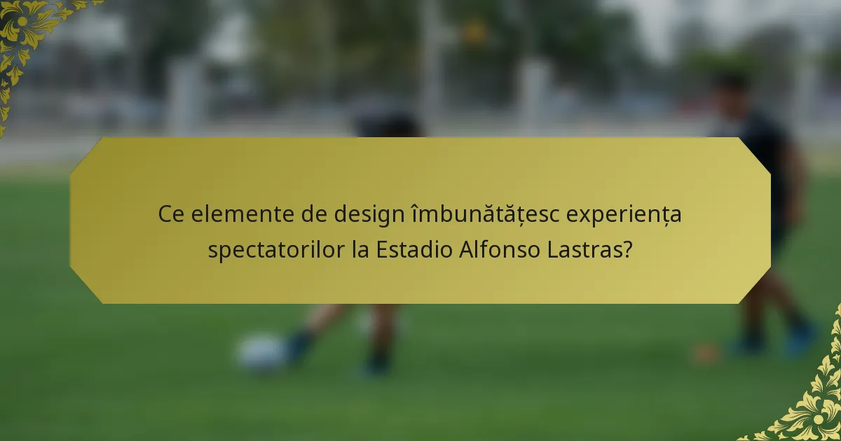 Ce elemente de design îmbunătățesc experiența spectatorilor la Estadio Alfonso Lastras?