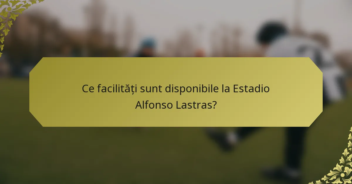 Ce facilități sunt disponibile la Estadio Alfonso Lastras?