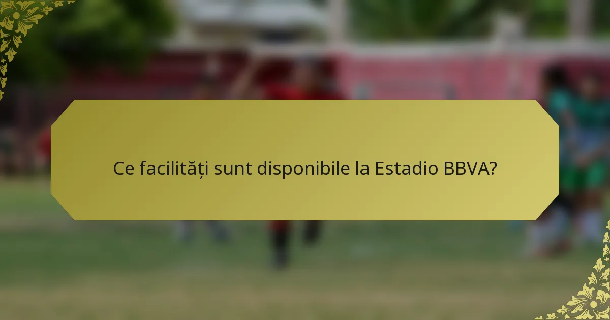 Ce facilități sunt disponibile la Estadio BBVA?
