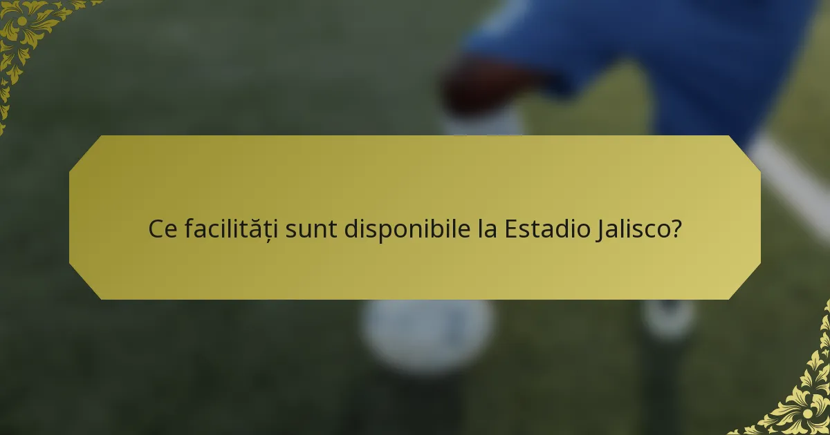 Ce facilități sunt disponibile la Estadio Jalisco?
