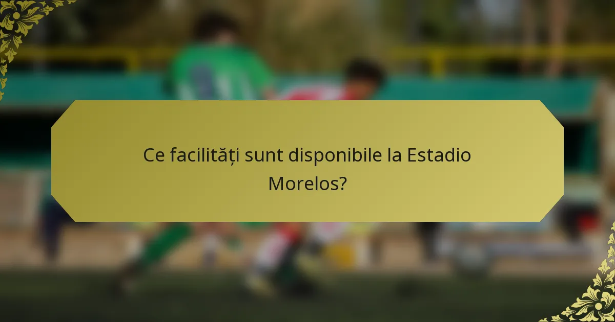 Ce facilități sunt disponibile la Estadio Morelos?