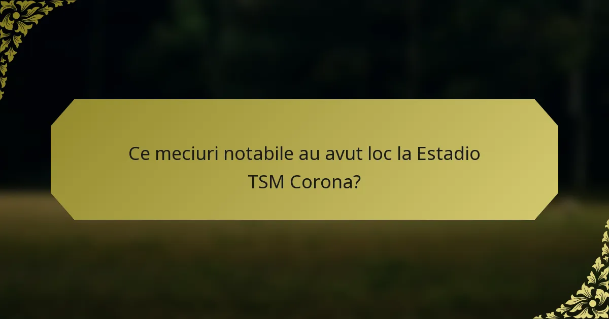 Ce meciuri notabile au avut loc la Estadio TSM Corona?