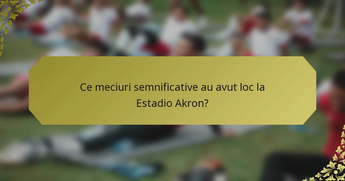 Ce meciuri semnificative au avut loc la Estadio Akron?