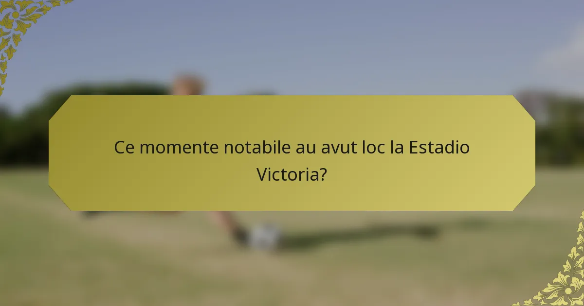 Ce momente notabile au avut loc la Estadio Victoria?
