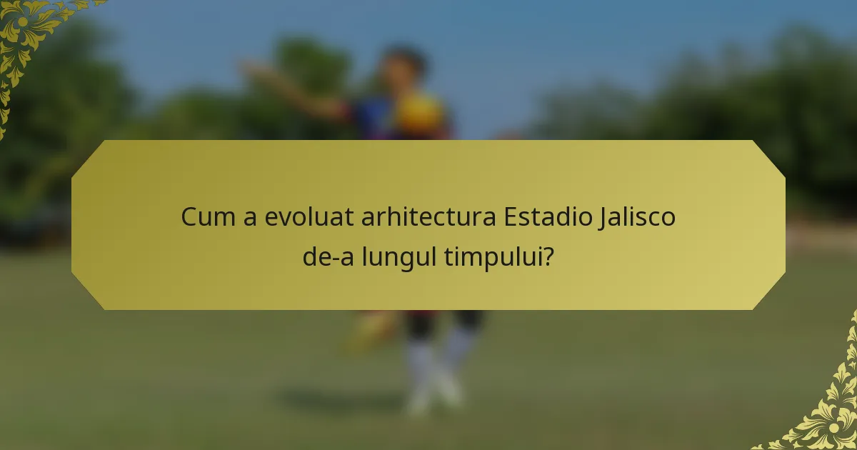 Cum a evoluat arhitectura Estadio Jalisco de-a lungul timpului?