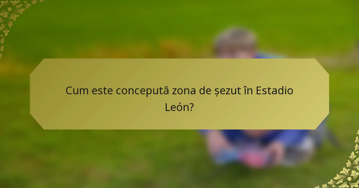 Cum este concepută zona de șezut în Estadio León?
