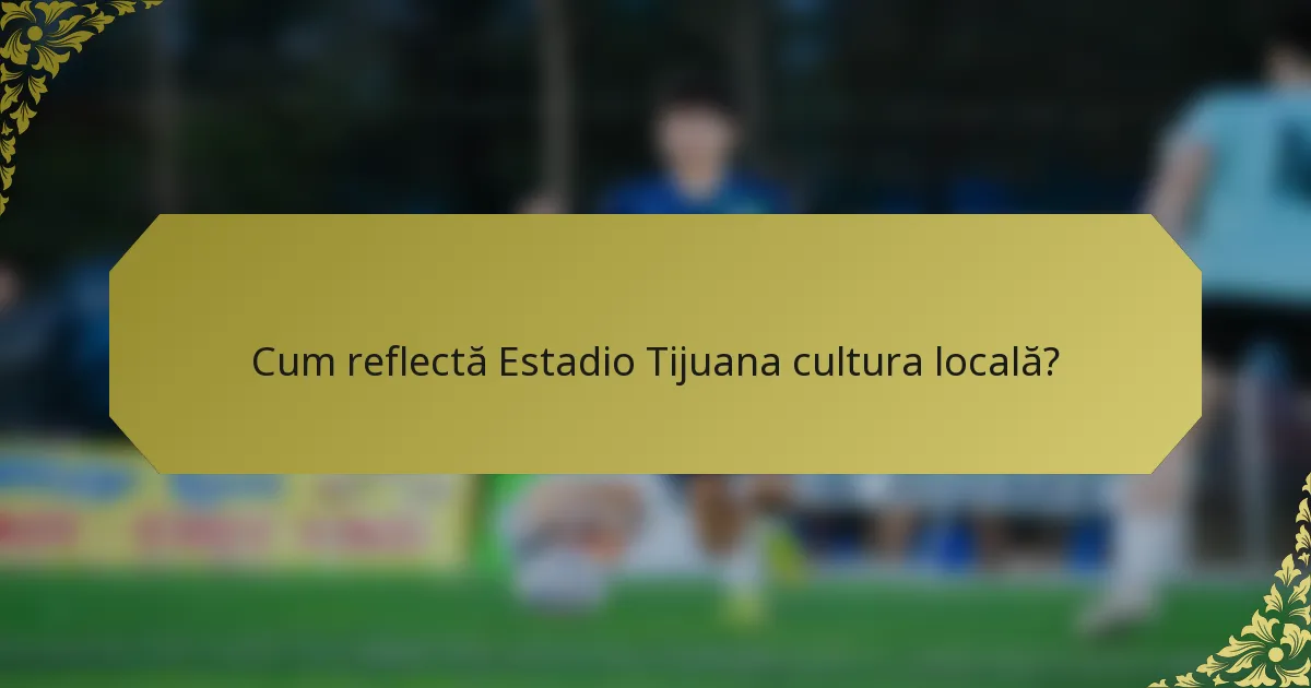Cum reflectă Estadio Tijuana cultura locală?