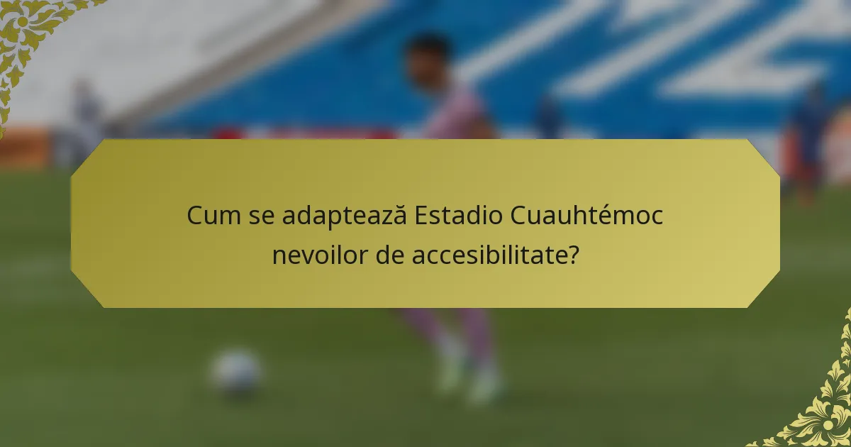 Cum se adaptează Estadio Cuauhtémoc nevoilor de accesibilitate?