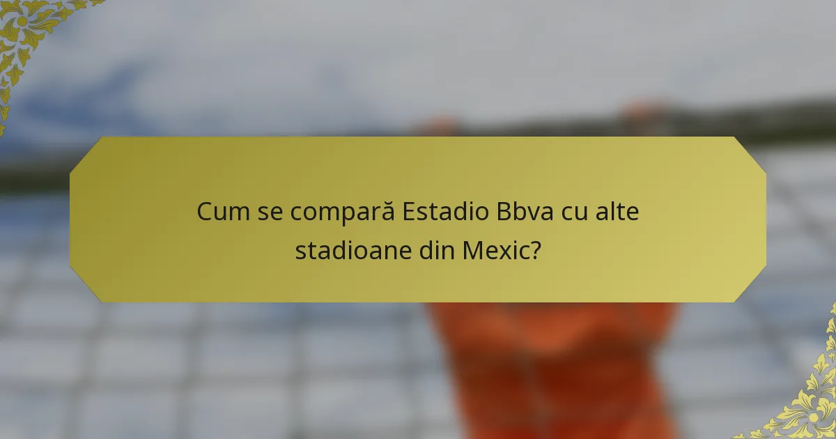 Cum se compară Estadio Bbva cu alte stadioane din Mexic?