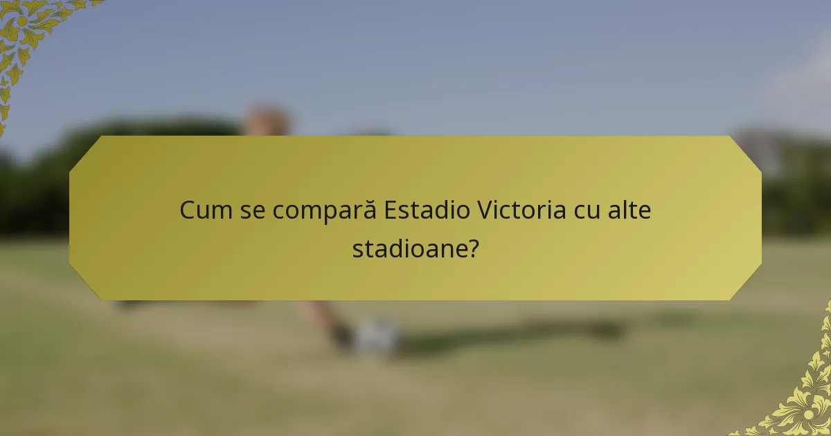 Cum se compară Estadio Victoria cu alte stadioane?
